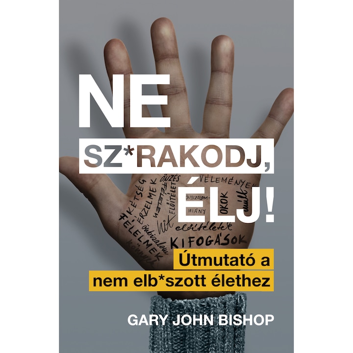 Gary John Bishop: Ne sz*rakodj, élj! - Útmutató a nem elb*szott élethez