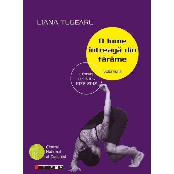 O lume intreaga din farame, volumul II - Cronici de dans 1972 -2012 - Liana Tugearu