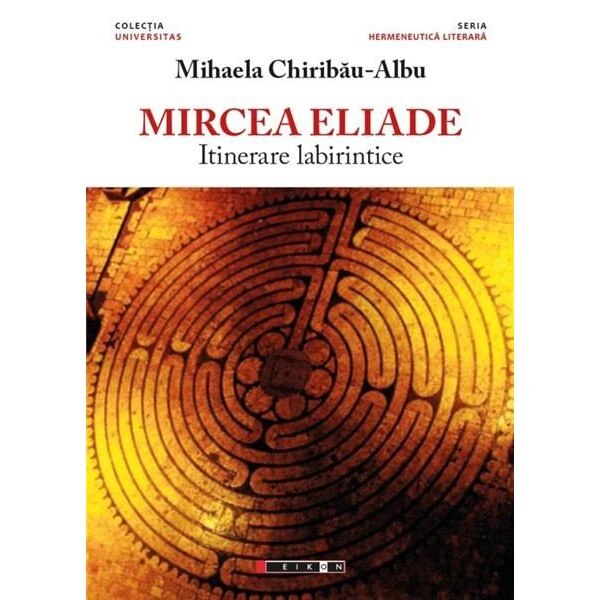 Mircea Eliade - Itinerare labirintice - Mihaela Chiribau Albu
