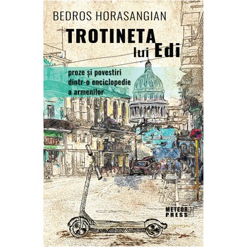 Trotineta lui Edi. Proze si povestiri dintr-o enciclopedie a armenilor, Bedros Horasangian Trotineta lui Edi. Proze si povestiri dintr-o enciclopedie a armenilor, Bedros Horasangian