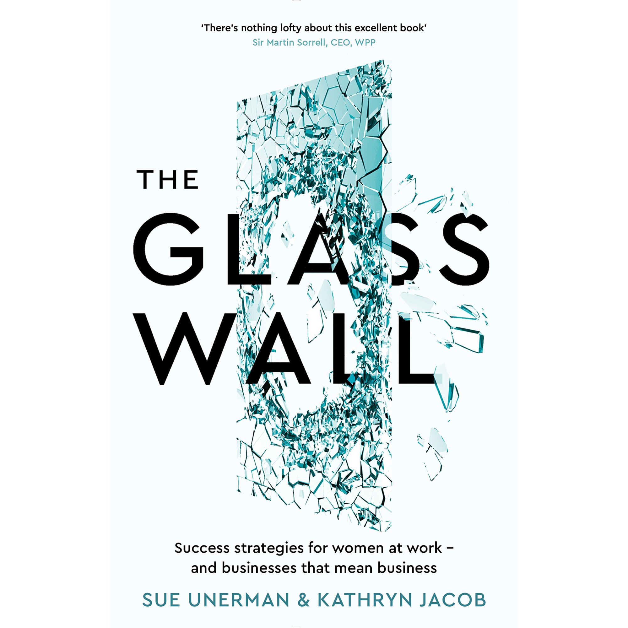 The Glass Wall: Success strategies for women at work  and businesses that mean business - Sue UnermanKathryn Jacob, editia 2016