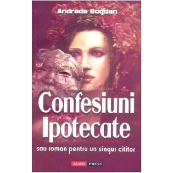 Confesiuni ipotecate - Adriana Bogatu, editia 2014 Confesiuni ipotecate - Adriana Bogatu, editia 2014