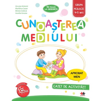 Cunoasterea Mediului. Caiet de Activitati. Grupa Mijlocie 4-5 Ani Cunoasterea Mediului. Caiet de Activitati. Grupa Mijlocie 4-5 Ani