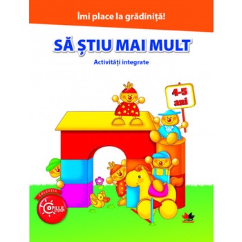 Imi Place la Gradinita. Sa Stiu Mai Mult. Activitati Integrate. 4-5 Ani Imi Place la Gradinita. Sa Stiu Mai Mult. Activitati Integrate. 4-5 Ani