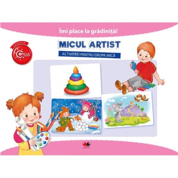 Imi Place la Gradinita. Micul Artist. Activitati Pentru Grupa Mica Imi Place la Gradinita. Micul Artist. Activitati Pentru Grupa Mica