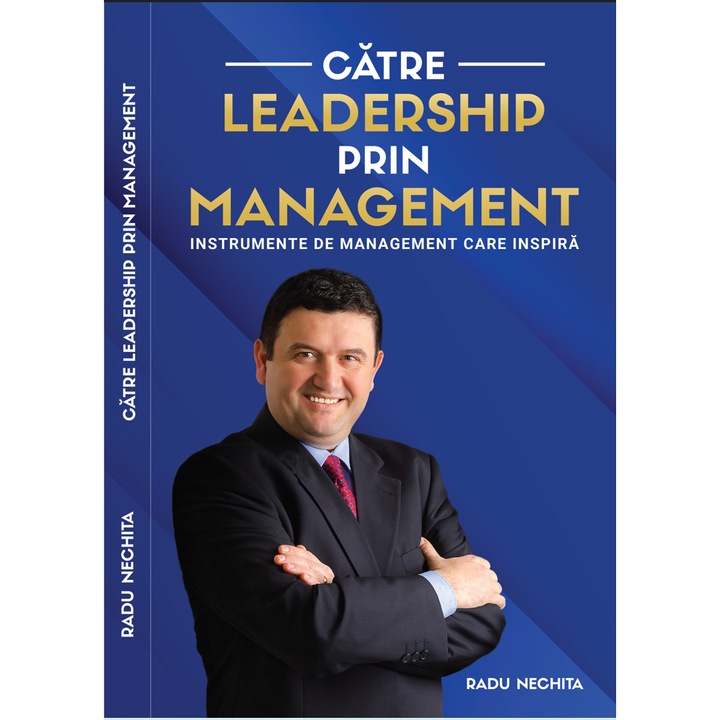 Catre leadership prin management . Instrumente de management care inspira, Radu Nechia, editia 2020
