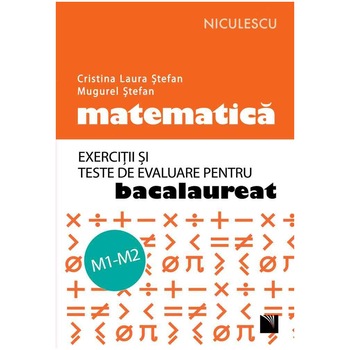 Matematica. Exercitii si teste de evaluare pentru bacalaureat. M1-M2, Cristina Laura Stefan, Mugurel Stefan Matematica. Exercitii si teste de evaluare pentru bacalaureat. M1-M2, Cristina Laura Stefan, Mugurel Stefan