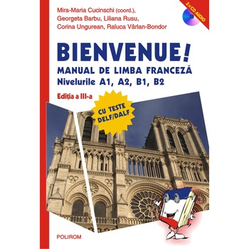 Bienvenue! Manual de limba franceza. Nivelurile A1, A2, B1, B2, Mira-Maria Cucinschi , Georgeta Barbu , Liliana Rusu , Corina Ungurean , Raluca Vârlan-Bondor Bienvenue! Manual de limba franceza. Nivelurile A1, A2, B1, B2, Mira-Maria Cucinschi , Georgeta Barbu , Liliana Rusu , Corina Ungurean , Raluca Vârlan-Bondor