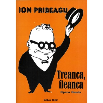 Treanca, fleanca - Opera Omnia - Ion Pribeagu Treanca, fleanca - Opera Omnia - Ion Pribeagu