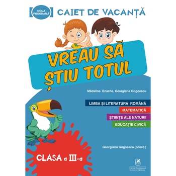 Caiet de vacanta clasa a III-a.Vreau sa stiu totul, Madalina Enache, Georgiana Gogoescu (Coord) Caiet de vacanta clasa a III-a.Vreau sa stiu totul, Madalina Enache, Georgiana Gogoescu (Coord)