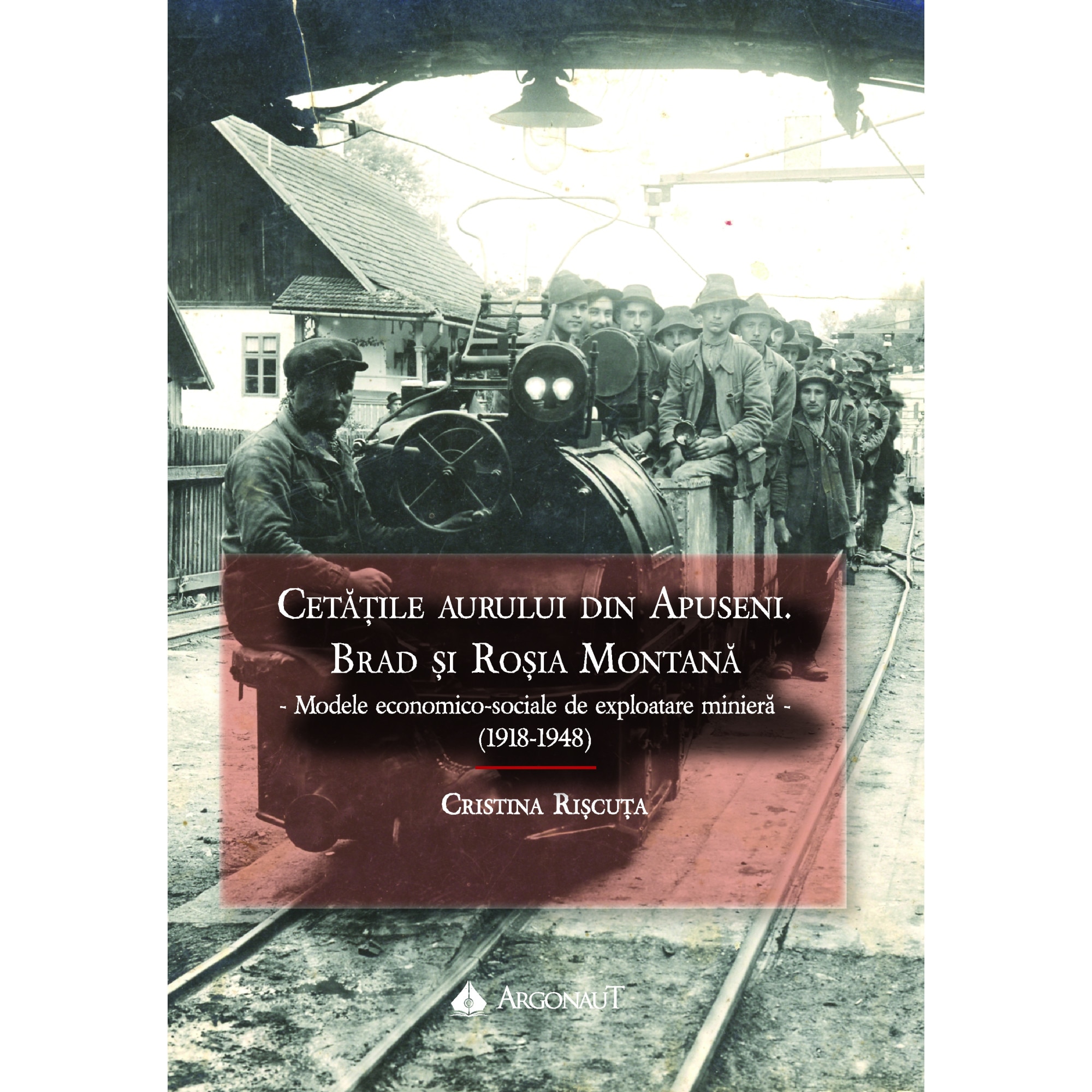 Cetatile aurului din Apuseni. Brad si Rosia Montana - Modele economico-sociale de exploatare miniera - (1918-1948), autor Cristina Riscuta