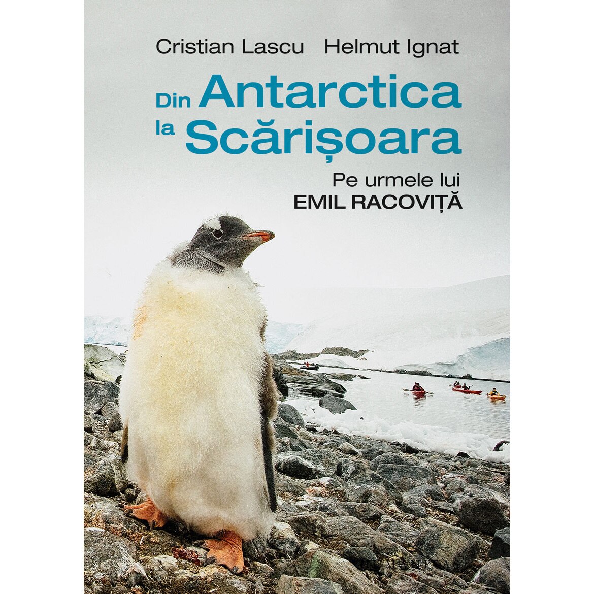 Din Antarctica la Scarisoara: Pe urmele lui Emil Racovita, Cristian Lascu, Helmut Ignat