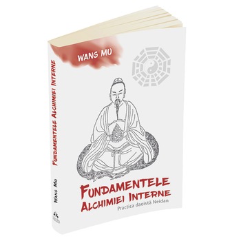Fundamentele Alchimiei Interne - Practica daoista Neidan, Wang Mu Fundamentele Alchimiei Interne - Practica daoista Neidan, Wang Mu