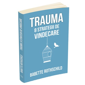 Trauma: 8 strategii de vindecare, Babette Rothschild Trauma: 8 strategii de vindecare, Babette Rothschild