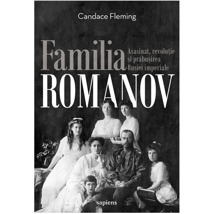 Familia Romanov. Asasinat, Revolutie Si Prabusirea Rusiei Imperiale [Cartile Sapiens], Candance Fleming
