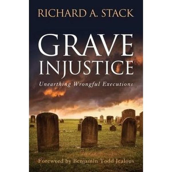 Grave Injustice: Unearthing Wrongful Executions - Richard A. Stack