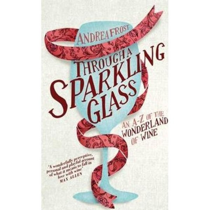 Through a Sparkling Glass: An A-Z of the Wonderland of Wine - Andrea Frost
