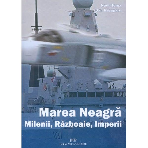Marea Neagra. Milenii, razboaie, imperii - Radu Toma, Dan Hazaparu
