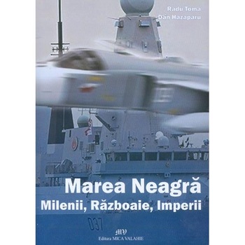 Marea Neagra. Milenii, razboaie, imperii - Radu Toma, Dan Hazaparu Marea Neagra. Milenii, razboaie, imperii - Radu Toma, Dan Hazaparu