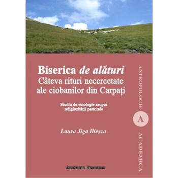 Biserica de alaturi. Cateva rituri necercetate ale ciobanilor din Carpati - Laura Jiga-Iliescu, ed 2020 Biserica de alaturi. Cateva rituri necercetate ale ciobanilor din Carpati - Laura Jiga-Iliescu, ed 2020
