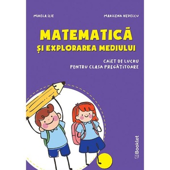 Matematica si explorarea mediului - Clasa pregatitoare - Caiet - Mirela Ilie, Marilena Nedelcu Matematica si explorarea mediului - Clasa pregatitoare - Caiet - Mirela Ilie, Marilena Nedelcu