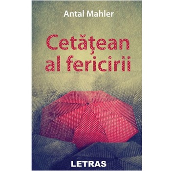 Cetatean al fericirii, autor Antal Mahler, Editura Letras Cetatean al fericirii, autor Antal Mahler, Editura Letras