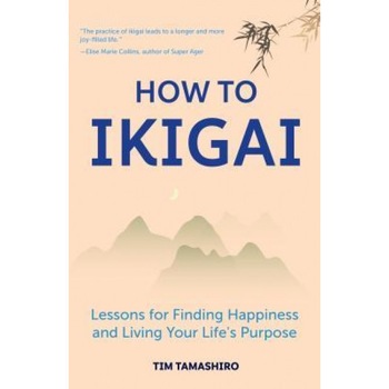 How to Ikigai: Lessons for Finding Happiness and Living Your Life's Purpose, Tim Tamashiro (Author)