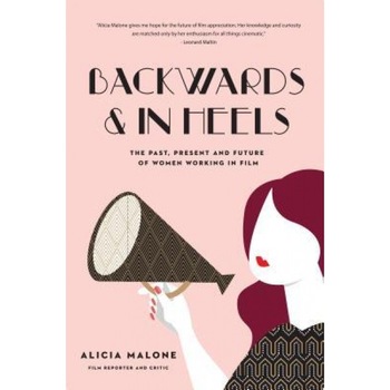 Backwards and in Heels: The Past, Present and Future of Women Working in Film, Alicia Malone (Author) Backwards and in Heels: The Past, Present and Future of Women Working in Film, Alicia Malone (Author)