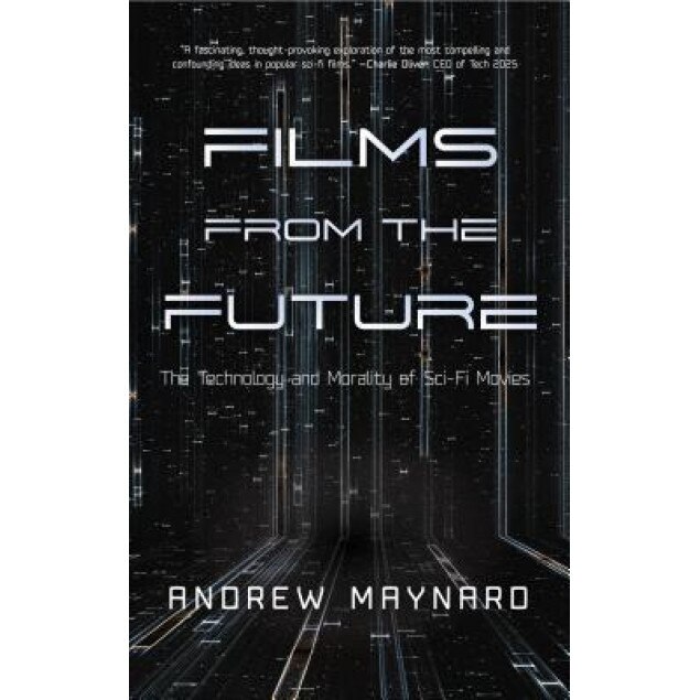 Films from the Future: The Technology and Morality of Sci-Fi Movies, Andrew Maynard (Author)