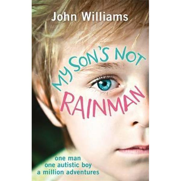 My Son's Not Rainman: One Man, One Autistic Boy, A Million Adventures - John Williams