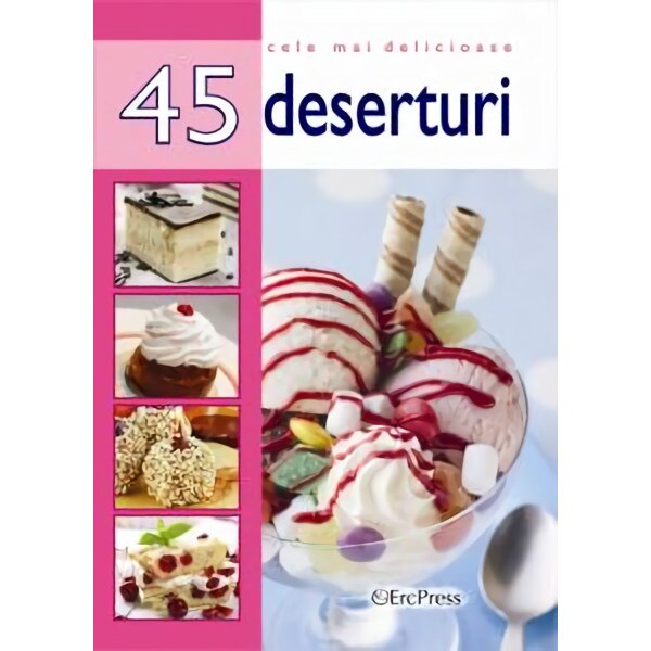 Cele mai delicioase 45 de retete. Deserturi