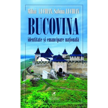 Bucovina, Identitate si emancipare nationala - Mihai Luchian, Sabina Luchian Bucovina, Identitate si emancipare nationala - Mihai Luchian, Sabina Luchian
