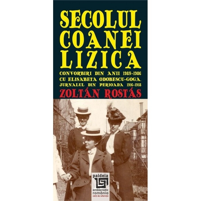 Secolul coanei Lizica. Convorbiri din anii 19851986 cu Elisabeta Odobescu Goga. Jurnalul din perioada 1916-1918 - Zoltán Rostás