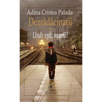 Dezradacinatii Vol. 1 Unde esti mama? - Adina Cristea Palada Dezradacinatii Vol. 1 Unde esti mama? - Adina Cristea Palada