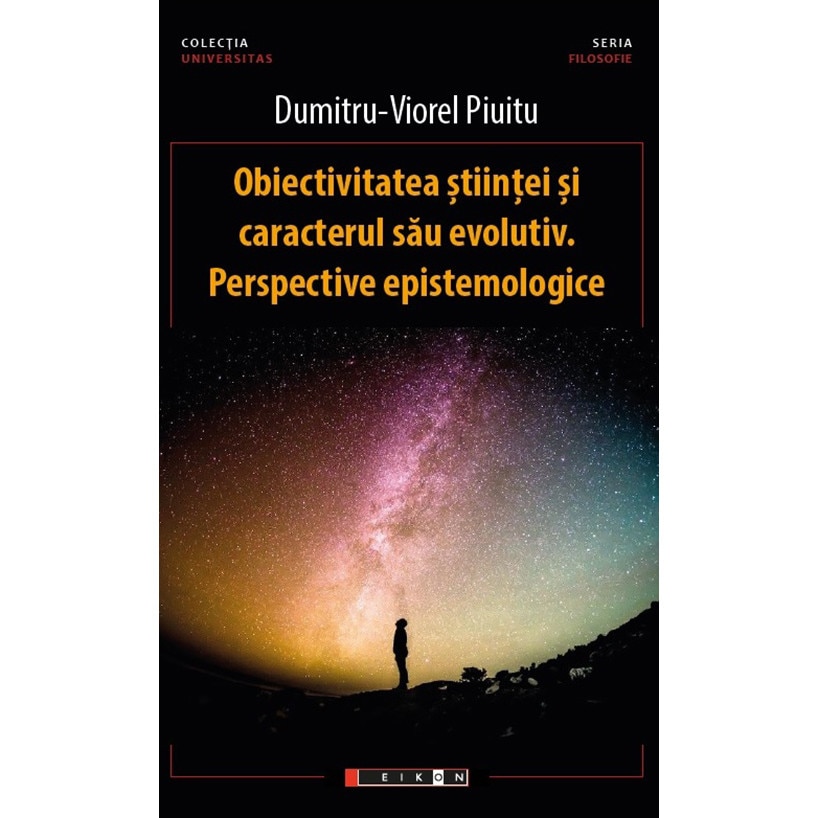 Obiectivitatea stiintei si caracterul sau evolutiv. Perspective epistemologice - Dumitru-Viorel Piuitu, ed 2020