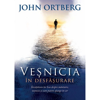 Vesnicia in desfasurare - John Ortberg Vesnicia in desfasurare - John Ortberg