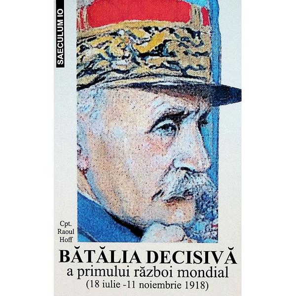 Batalia decisiva a primului razboi mondial 18 iulie - 11 noiembrie 1918 - Raoul Hoff
