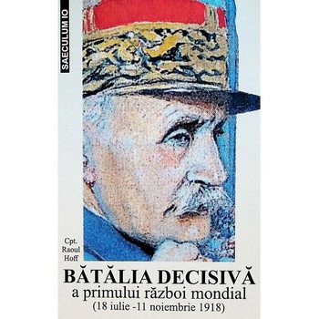 Batalia decisiva a primului razboi mondial 18 iulie - 11 noiembrie 1918 - Raoul Hoff Batalia decisiva a primului razboi mondial 18 iulie - 11 noiembrie 1918 - Raoul Hoff