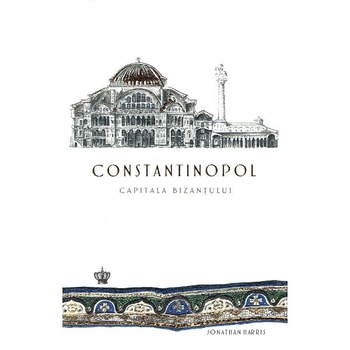 Constantinopol, capitala Bizantului - Jonathan Harris Constantinopol, capitala Bizantului - Jonathan Harris
