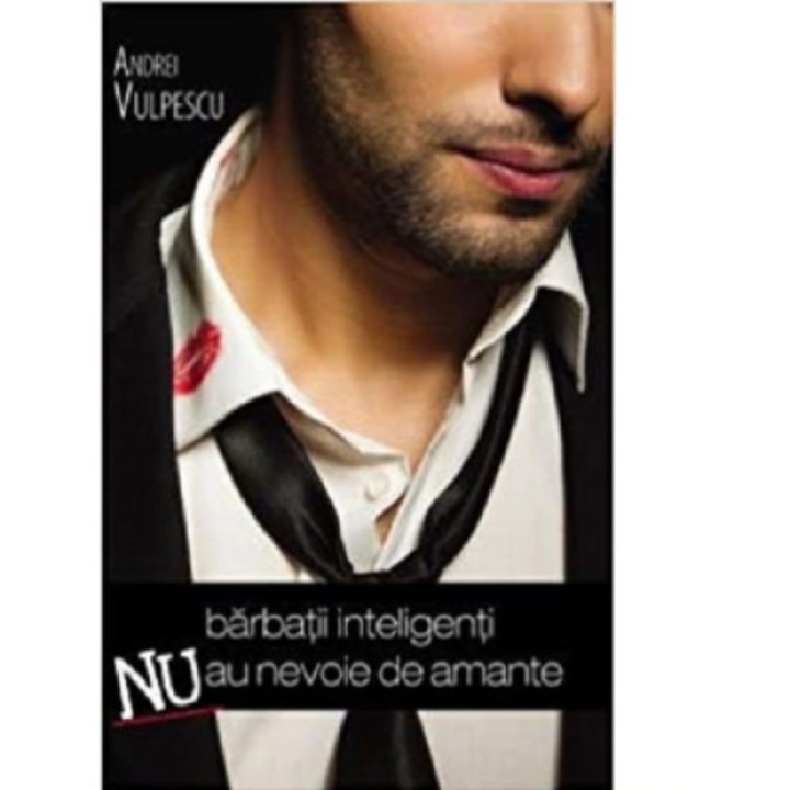 Barbatii inteligenti nu au nevoie de amante - Andrei Vulpescu