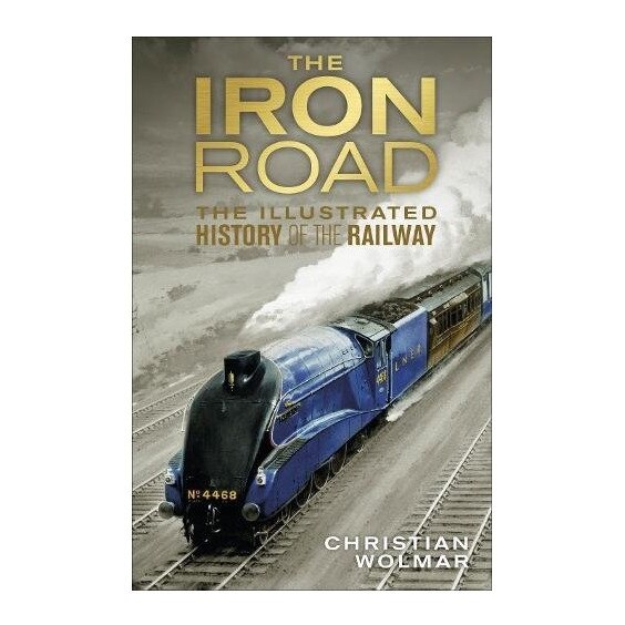 The Iron Road: The Illustrated History of Railways, Christian Wolmar