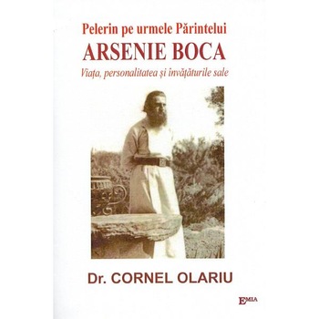 Pelerin pe urmele Parintelui Arsenie Boca. Viata, personalitate si invataturile sale - Dr. Cornel Olariu Pelerin pe urmele Parintelui Arsenie Boca. Viata, personalitate si invataturile sale - Dr. Cornel Olariu