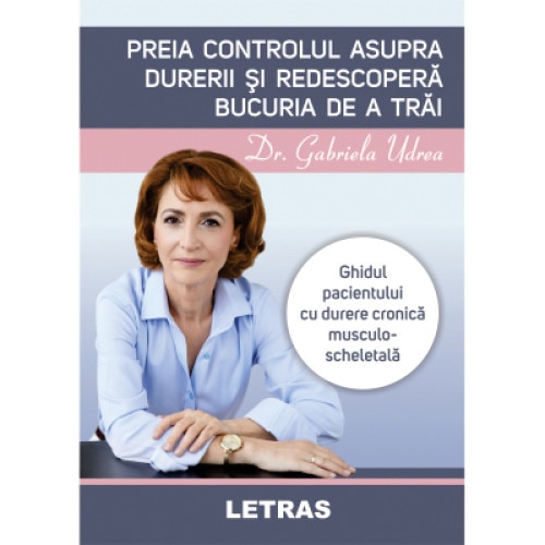 Preia controlul asupra durerii si redescopera bucuria de a trai, autor Dr. Gabriela Udrea, Editura Letras