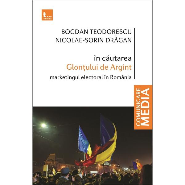 In cautarea Glontului de Argint. Marketingul electoral in Romania - Bogdan Teodorescu, Nicolae-Sorin Dragan