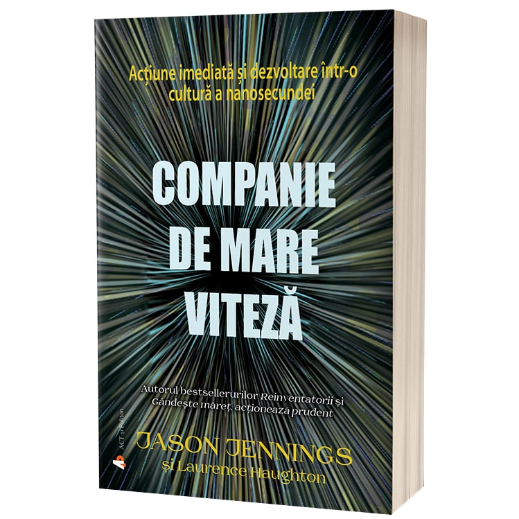 Companie de mare viteza. Actiune imediata si dezvoltare intr-o cultura a nanosecundei, Jason Jennings & Laurence Haughton