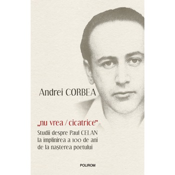„nu vrea/cicatrice”. Studii despre Paul Celan la implinirea a 100 de ani de la nasterea poetului, Andrei Corbea „nu vrea/cicatrice”. Studii despre Paul Celan la implinirea a 100 de ani de la nasterea poetului, Andrei Corbea