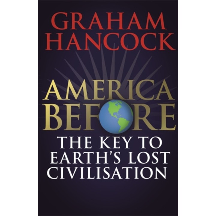 America Before: The Key to Earth's Lost Civilization A new investigation into the mysteries of the human past by the bestselling author of Fingerprints of the Gods and Magicians of the Gods, Hancock Graham