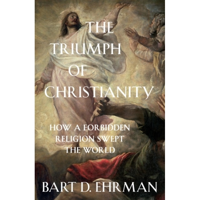 The Triumph of Christianity How a Forbidden Religion Swept the World, Ehrman Bart D.