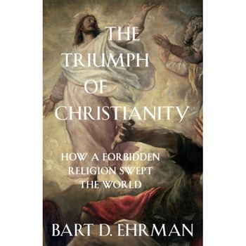 The Triumph of Christianity How a Forbidden Religion Swept the World, Ehrman Bart D. The Triumph of Christianity How a Forbidden Religion Swept the World, Ehrman Bart D.