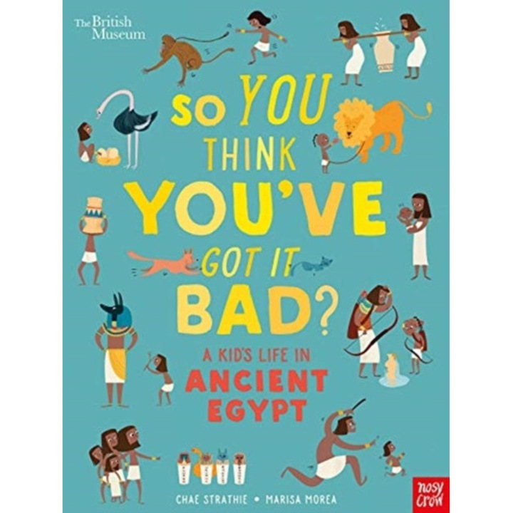 British Museum: So You Think You've Got It Bad? A Kid's Life in Ancient Egypt, Strathie Chae